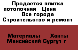 Продается плитка потолочная › Цена ­ 100 - Все города Строительство и ремонт » Материалы   . Ханты-Мансийский,Сургут г.